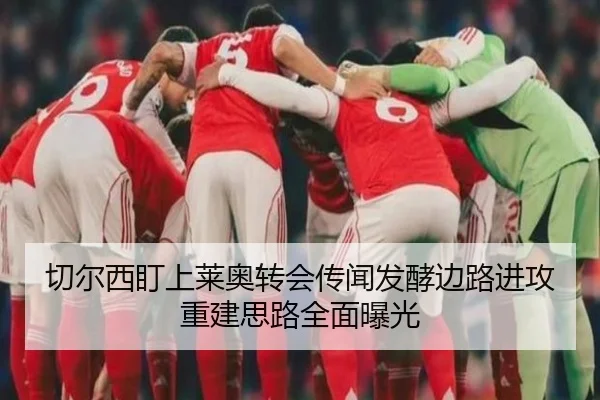 切尔西盯上莱奥转会传闻发酵边路进攻重建思路全面曝光